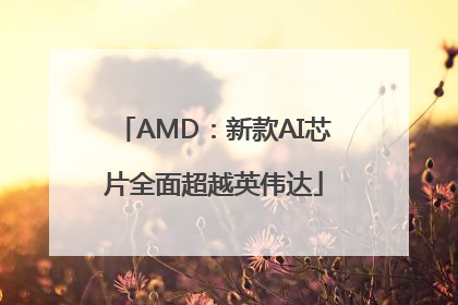 AMD：新款AI芯片全面超越英伟达