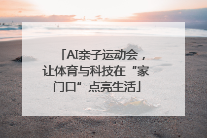AI亲子运动会，让体育与科技在“家门口”点亮生活
