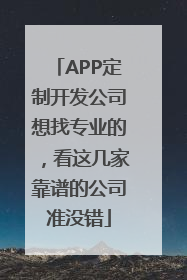 APP定制开发公司想找专业的，看这几家靠谱的公司准没错