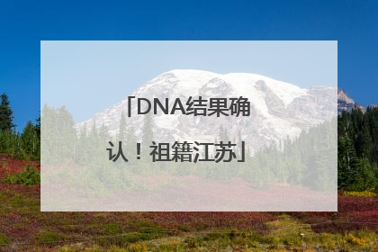 DNA结果确认！祖籍江苏