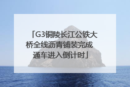 G3铜陵长江公铁大桥全线沥青铺装完成 通车进入倒计时