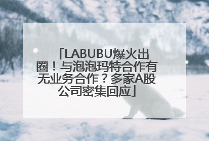 LABUBU爆火出圈！与泡泡玛特合作有无业务合作？多家A股公司密集回应