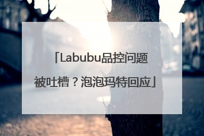 Labubu品控问题被吐槽？泡泡玛特回应