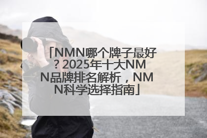 NMN哪个牌子最好？2025年十大NMN品牌排名解析，NMN科学选择指南