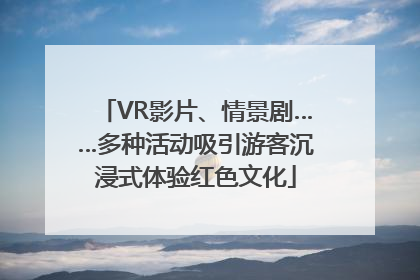 VR影片、情景剧……多种活动吸引游客沉浸式体验红色文化