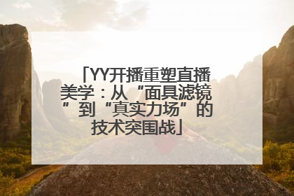 YY开播重塑直播美学：从“面具滤镜”到“真实力场”的技术突围战