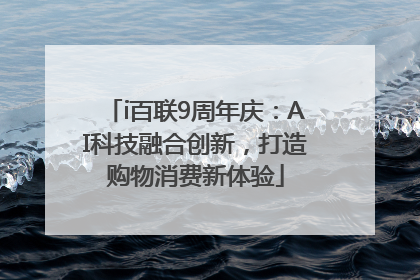 i百联9周年庆：AI科技融合创新，打造购物消费新体验